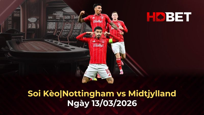 Nhận định bóng đá Nottingham vs Midtjylland 13/3: Trận cầu quyết định tại Europa League