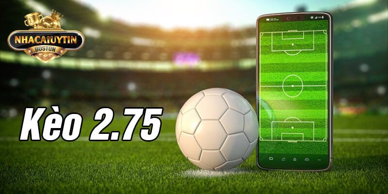 Kèo chấp 2.75 là gì - Bí kíp đọc kèo chuẩn như dân chuyên
